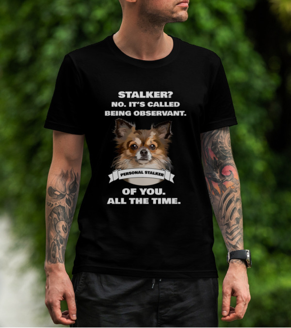 Funny Chihuahua Lovers Stalker No It's Called Being Observant Personal Stalker Of You All The Time T-Shirt