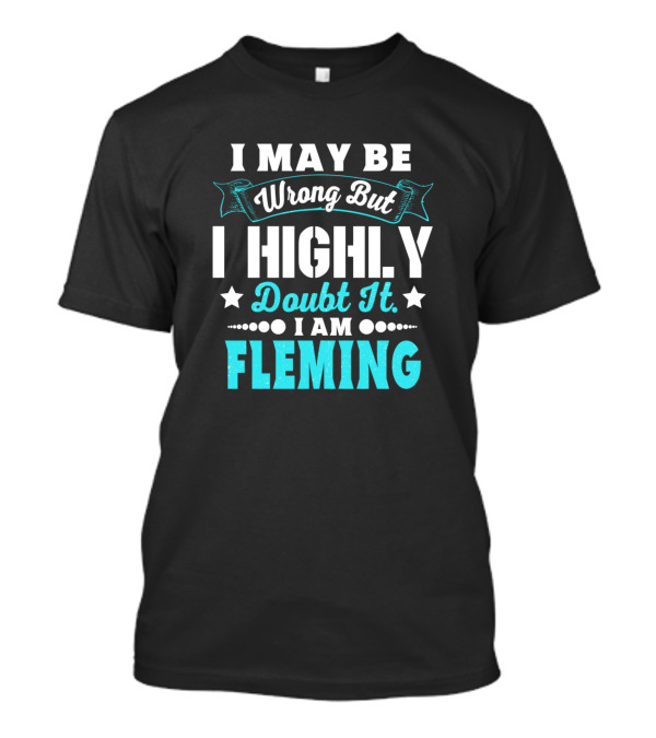 I May Be Wrong But I Highly Doubt It I Am Fleming T-Shirt