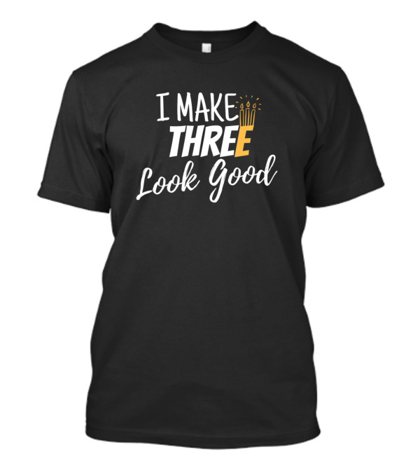 I Make Three Look Good Birthday Candles T-Shirt