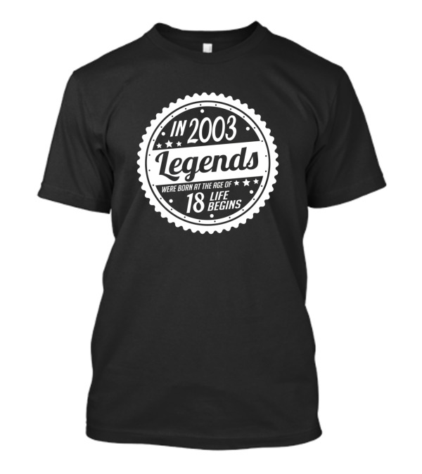 In 2003 Legends Were Born At The Age Of 18 Life Begins T-Shirt