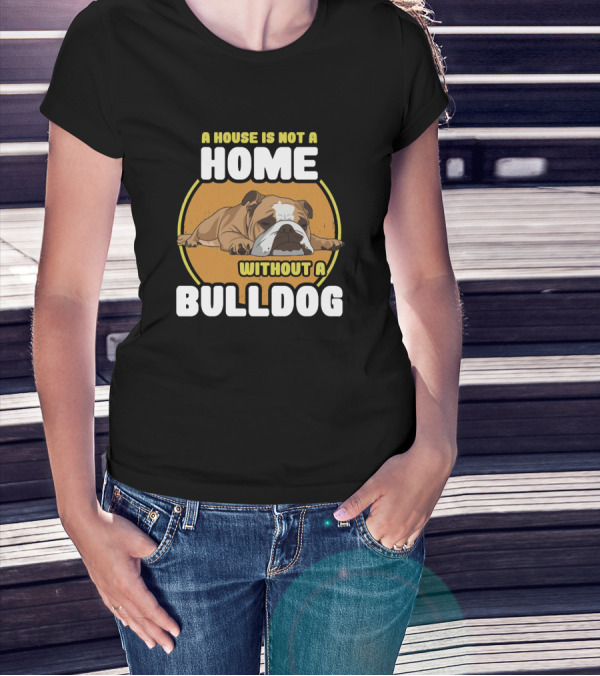 A House Is Not A Home Without A Bulldog T-Shirt