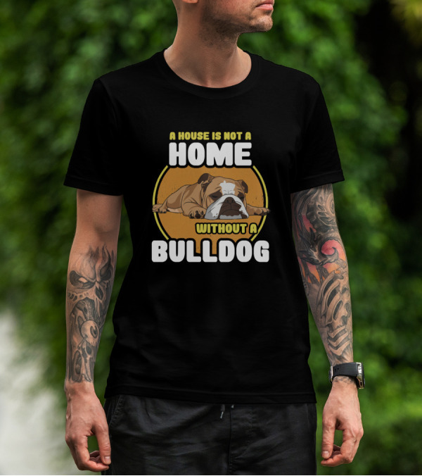 A House Is Not A Home Without A Bulldog T-Shirt