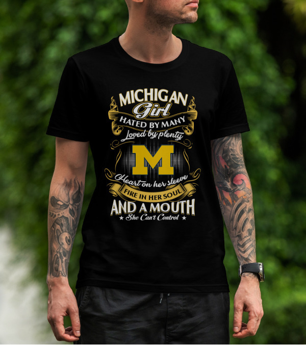 Michigan Girl Hated By Many Loved By Plenty Heart On Her Sleeve Fire In Her Soul And A Mouth She Can't Control T-Shirt
