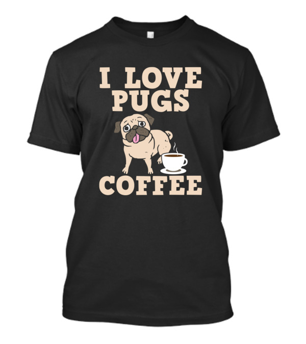 I Love Pugs And Coffee T-Shirt