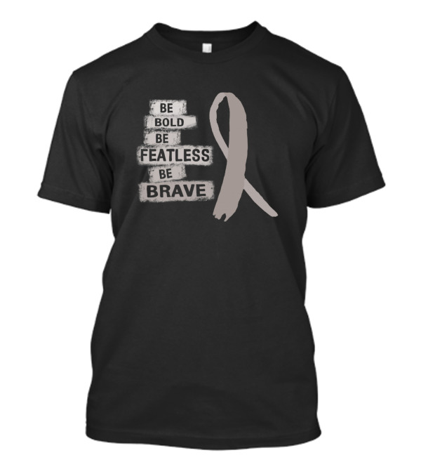 Be Bold Be Featless Be Brave Brain Cancer Awareness T-Shirt