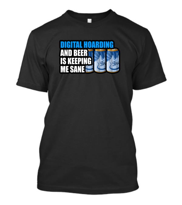 Digital Hoarding And Beer Is Keeping Me Sane T-Shirt