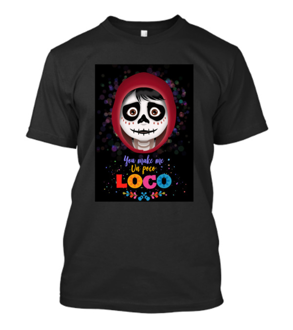 You Make Me Un Poco Loco Day Of The Dead Inspired Colorful T-Shirt