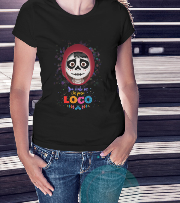You Make Me Un Poco Loco Day Of The Dead Inspired Colorful T-Shirt