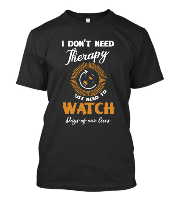 I Don't Need Therapy I Just Need To Watch Days Of Our Lives T-Shirt