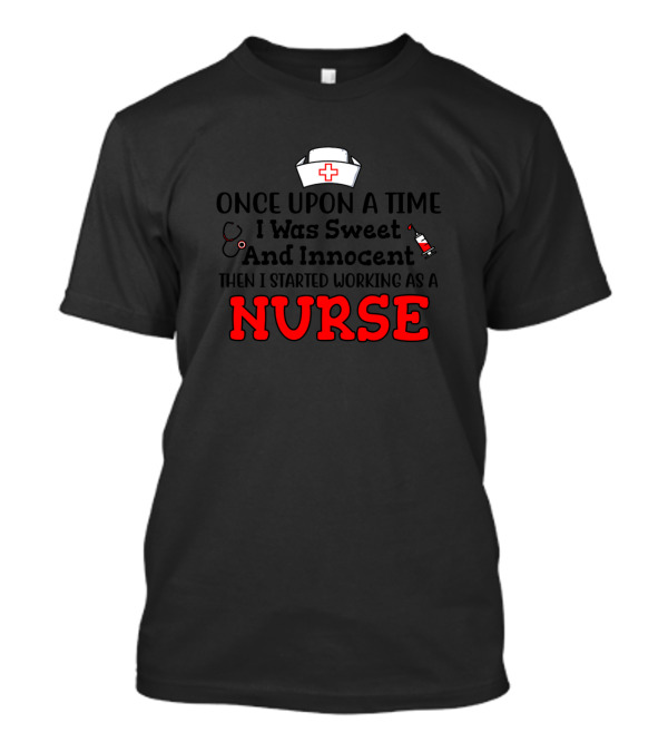 Once Upon A Time I Was Sweet And Innocent Then I Started Working As A Nurse T-Shirt