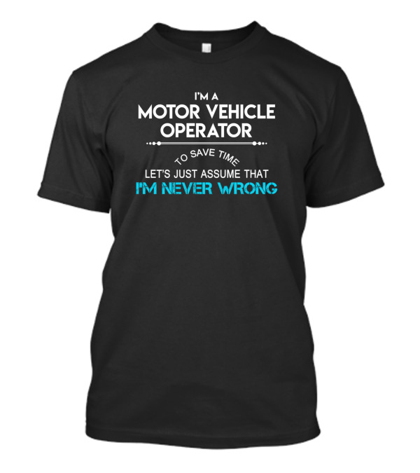 I'm A Motor Vehicle Operator Let's Just Assume That I'm Never Wrong T-Shirt