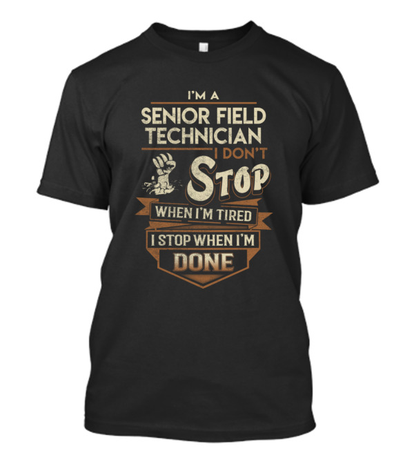 I'm A Senior Field Technician I Don't Stop When I'm Tired I Stop When I'm Done T-Shirt