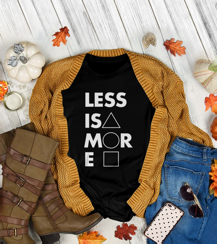LESS IS △ MORE ○ □ T-Shirt
