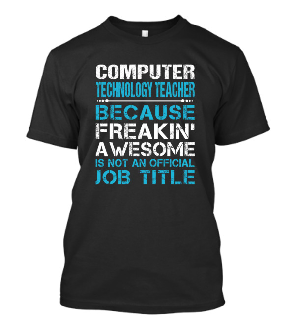 Computer Technology Teacher Because Freakin' Awesome Is Not An Official Job Title T-Shirt