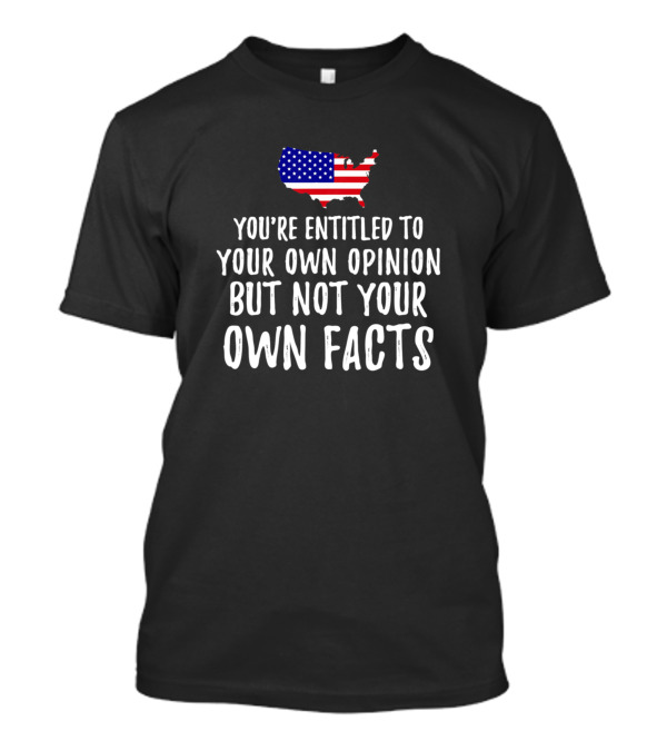 You're Entitled To Your Own Opinion But Not Your Own Facts USA Flag Map T-Shirt