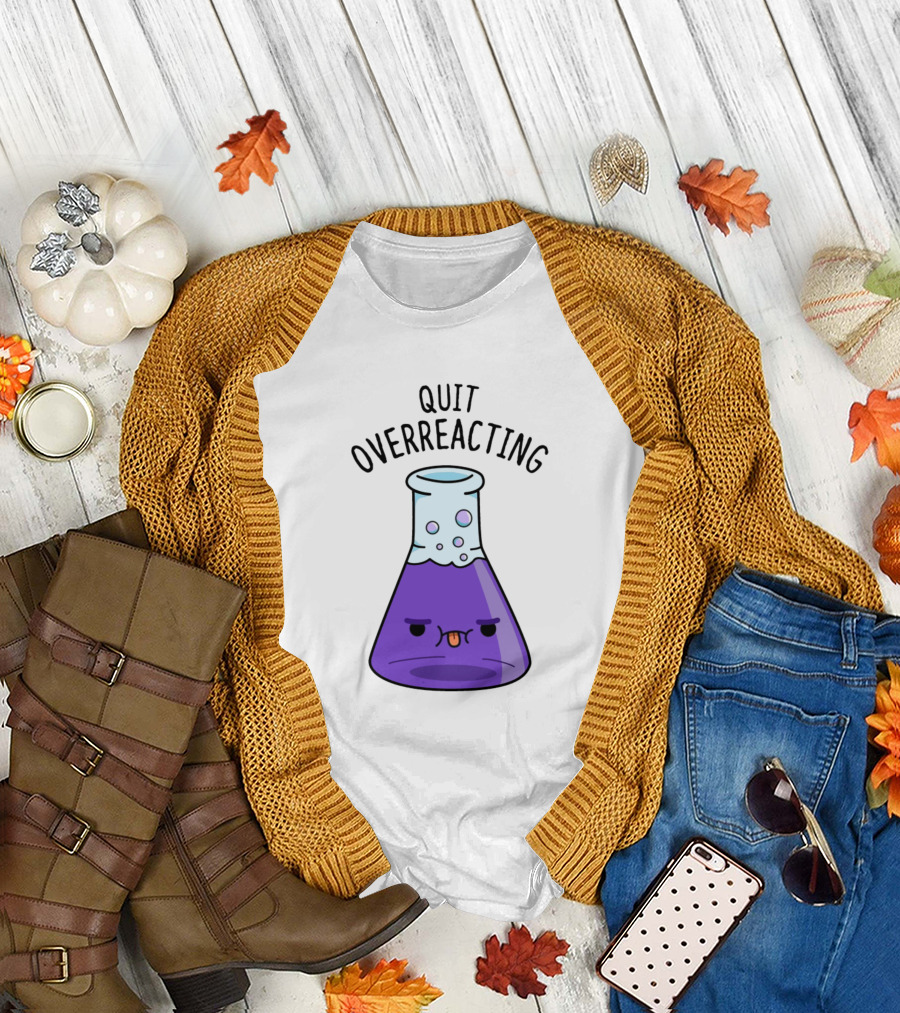 Quit Overreacting Funny Nerd Science Chem Flask T-Shirt