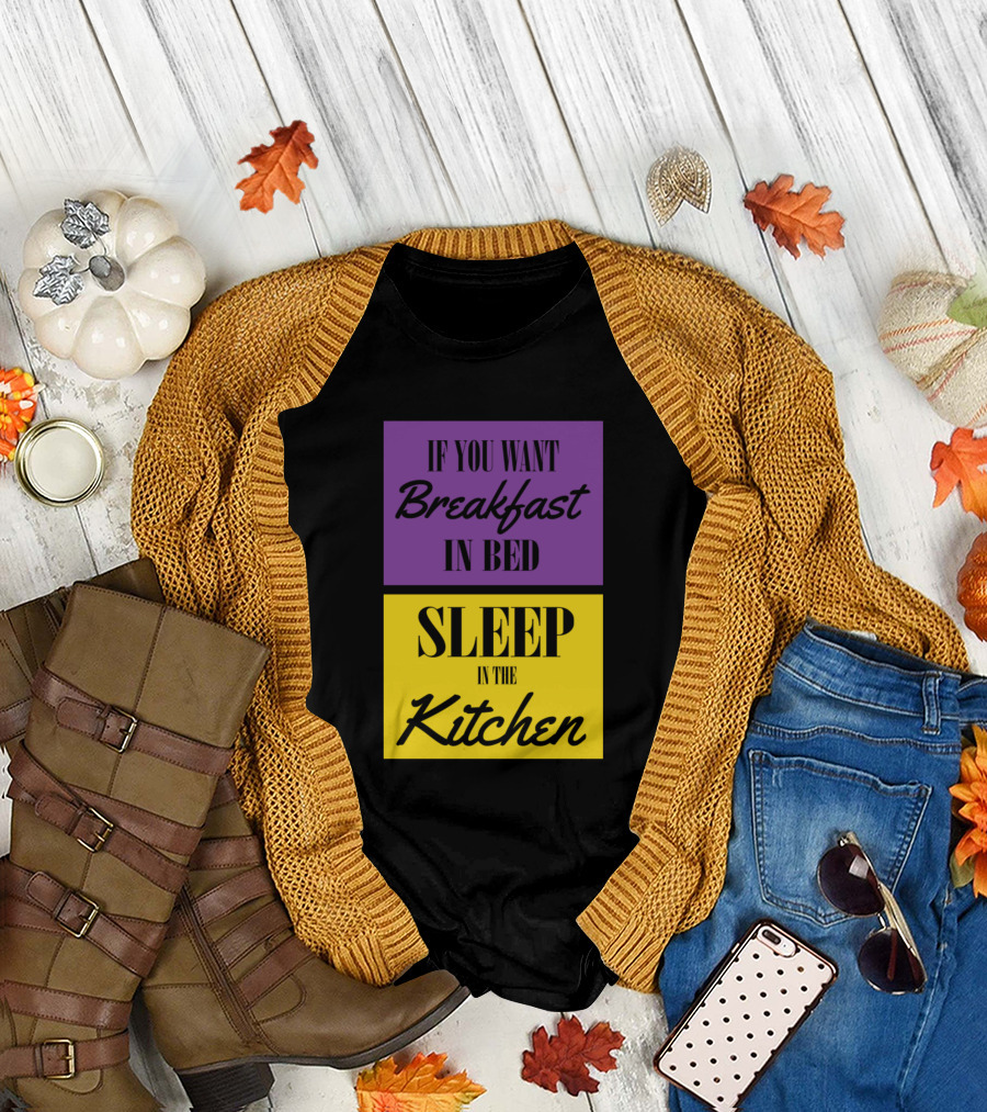 If You Want Breakfast In Bed Sleep In The Kitchen T-Shirt