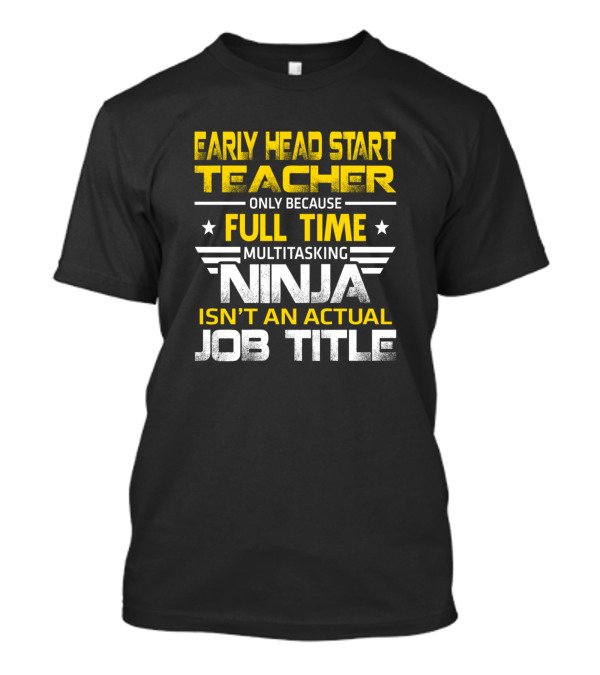 Early Head Start Teacher Only Because Full Time Multitasking Ninja Isn't An Actual Job Title T-Shirt