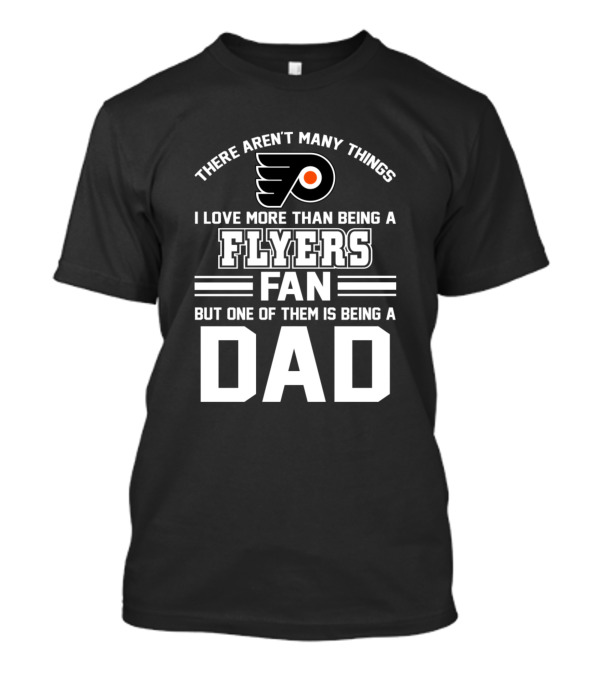 There Aren't Many Things I Love More Than Being A Flyers Fan But One Of Them Is Being A Dad T-Shirt