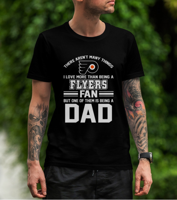 There Aren't Many Things I Love More Than Being A Flyers Fan But One Of Them Is Being A Dad T-Shirt