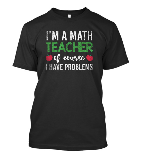I'm A Math Teacher Of Course I Have Problems Apples T-Shirt