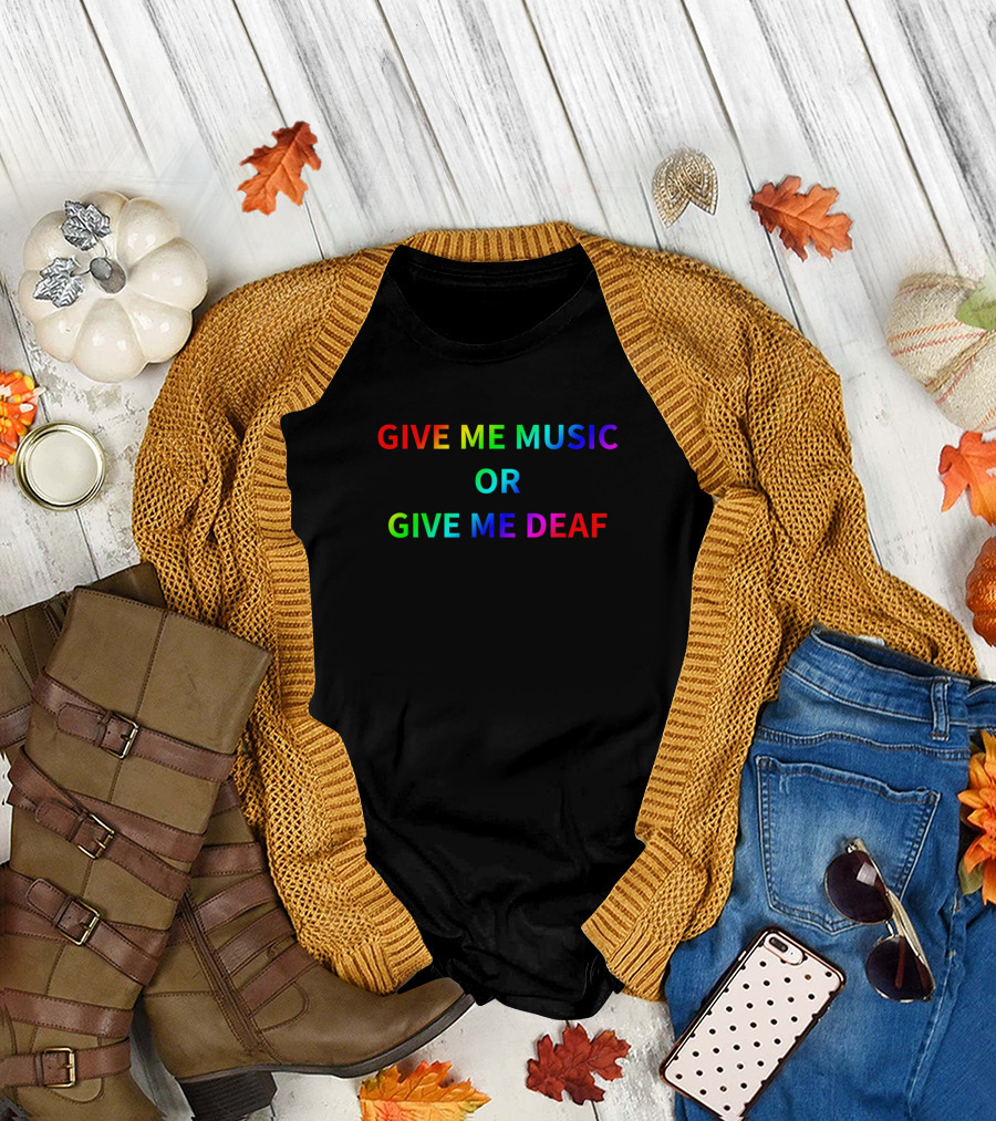 GIVE ME MUSIC OR GIVE ME DEAF T-Shirt