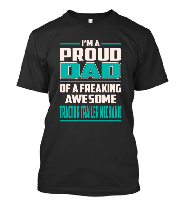 I'm A Proud Dad Of A Freaking Awesome Tractor Trailer Mechanic T-Shirt