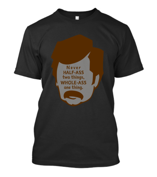 Never Half-Ass Two Things Whole-Ass One Thing Ron Swanson Words Of Wisdom T-Shirt