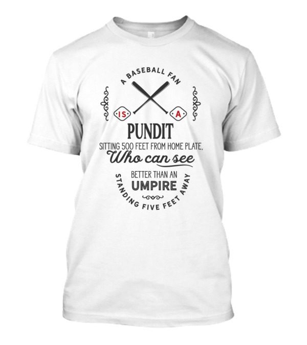 A Baseball Fan Is A Pundit Sitting 500 Feet From Home Plate Who Can See Better Than An Umpire Standing Five Feet Away T-Shirt