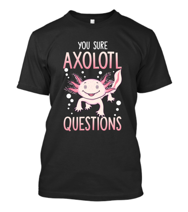 You Sure Axolotl Questions Walking Fish Pun Axolotl T-Shirt