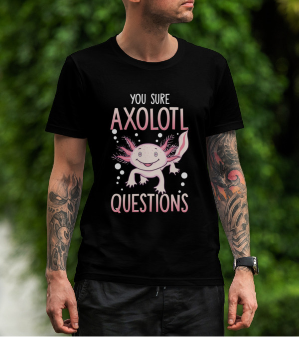 You Sure Axolotl Questions Walking Fish Pun Axolotl T-Shirt