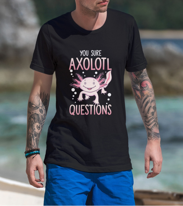 You Sure Axolotl Questions Walking Fish Pun Axolotl T-Shirt