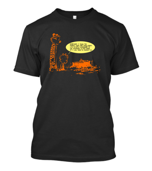 Calvin N Hobbes Sometimes I Think The Surest Sign Intelligent Life Exists Elsewhere In The Universe Is That None Of It Has Tried To Contact Us T-Shirt