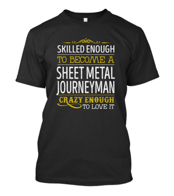 Skilled Enough To Become A Sheet Metal Journeyman Crazy Enough To Love It T-Shirt
