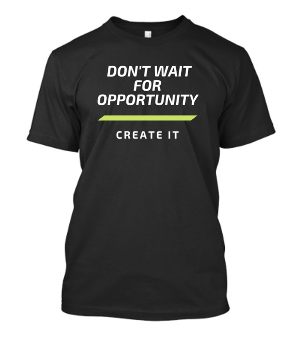 DON'T WAIT FOR OPPORTUNITY CREATE IT Bold Motivational T-Shirt