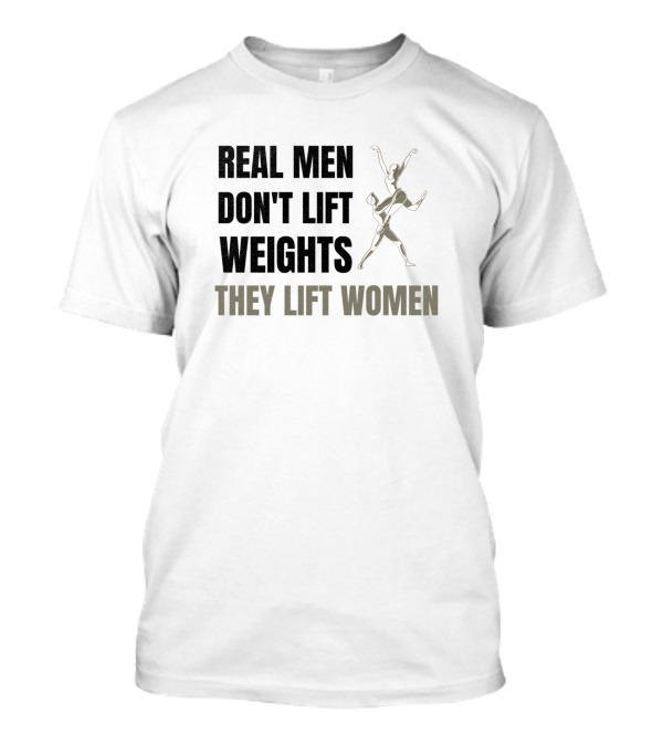 Real Men Don't Lift Weights They Lift Women Perfect Ballerino T-Shirt