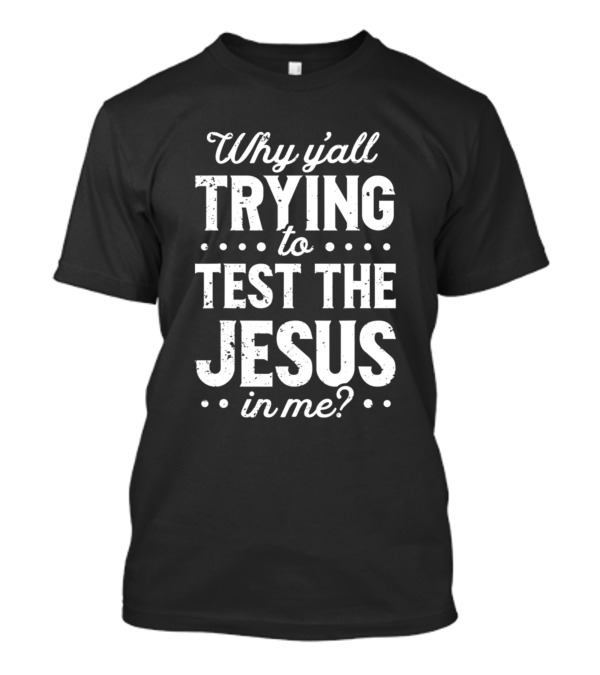 Why Yall Trying To Test The Jesus In Me Christian T-Shirt