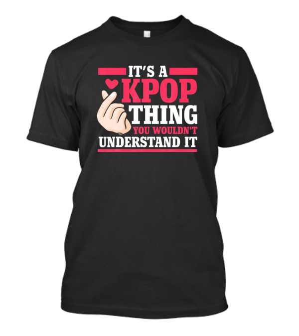 IT'S A KPOP THING YOU WOULDN'T UNDERSTAND IT K POP FINGER HEART T-Shirt