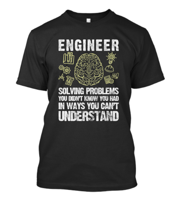 Engineer Solving Problems You Didn't Know You Had In Ways You Can't Understand Brain Gears Tools Lightbulb T-Shirt