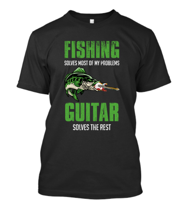 Fishing Solves Most Of My Problems Guitar Solves The Rest Fish With Guitar Mouth T-Shirt