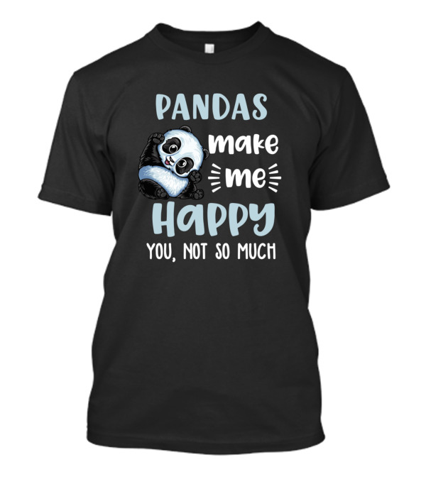 Pandas Make Me Happy You Not So Much Panda Bear T-Shirt