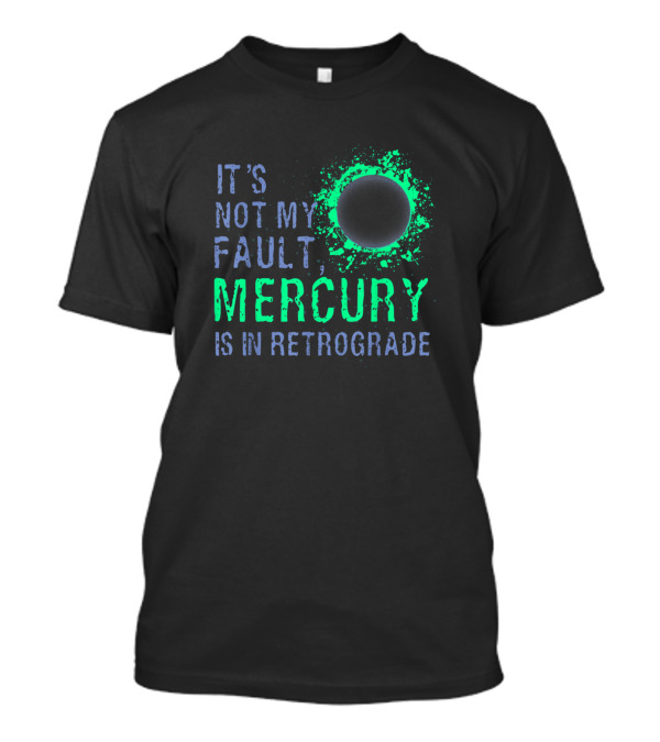 It's Not My Fault Mercury Is In Retrograde T-Shirt