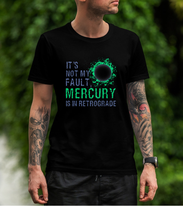 It's Not My Fault Mercury Is In Retrograde T-Shirt