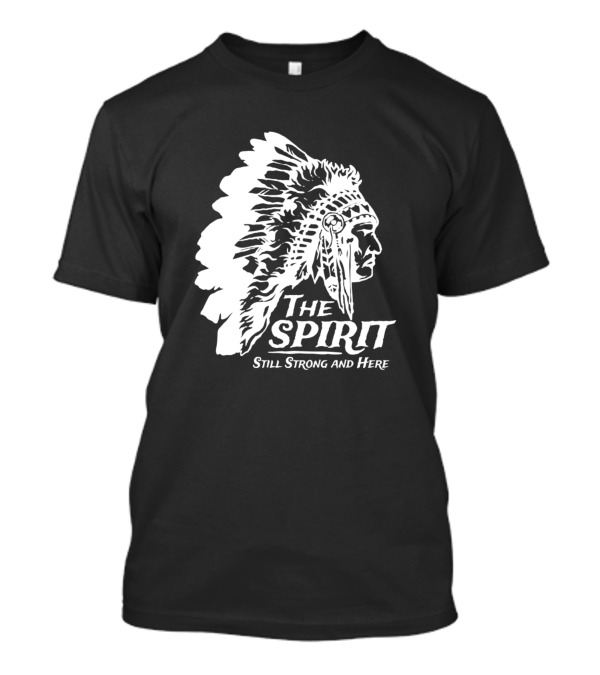The Spirit Still Strong And Here Native American Indians T-Shirt