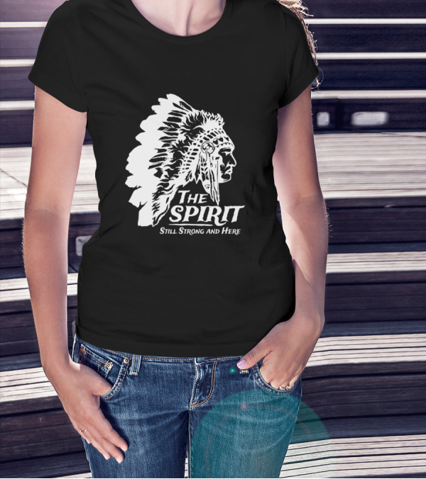 The Spirit Still Strong And Here Native American Indians T-Shirt