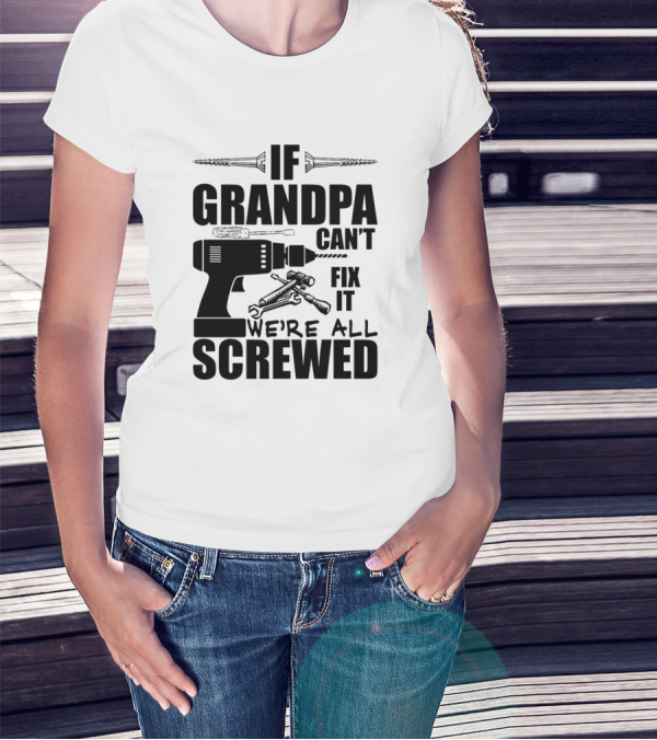 If Grandpa Can't Fix It We're All Screwed Drill And Wrench Humor T-Shirt