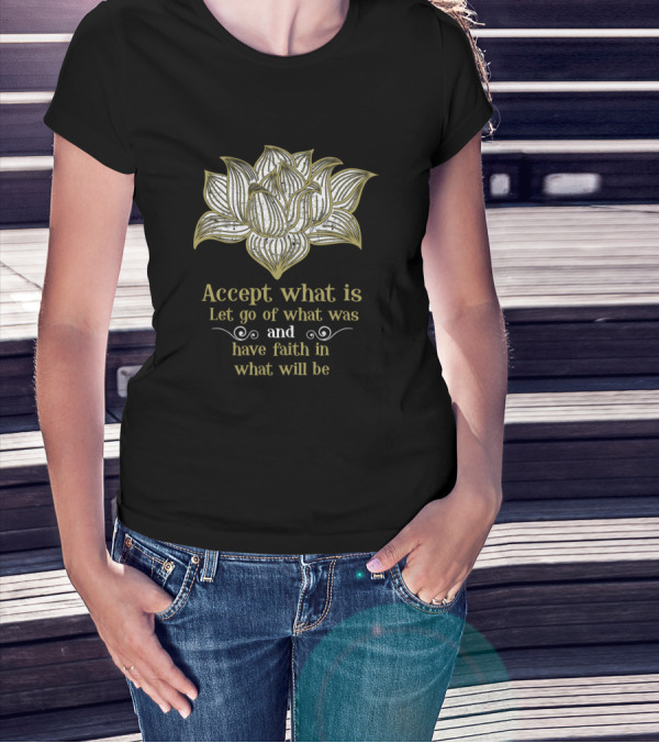 Accept What Is Let Go Of What Was Have Faith In What Will Be Lotus T-Shirt