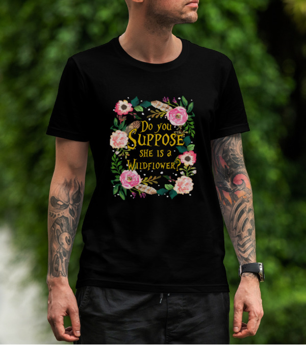 Do You Suppose She Is A Wildflower Floral T-Shirt