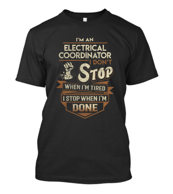 I'm An Electrical Coordinator I Don't Stop When I'm Tired I Stop When I'm Done T-Shirt