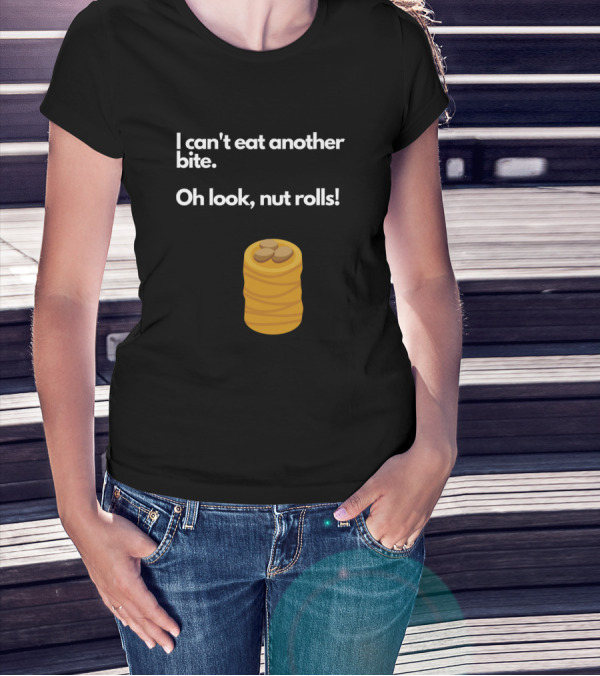 I Can't Eat Another Bite Oh Look Nut Rolls T-Shirt